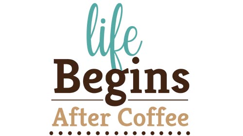 Life Begins After Coffee